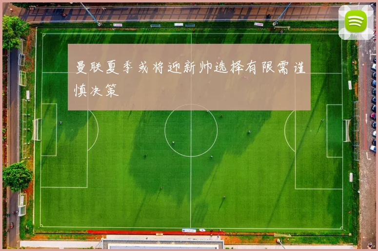 曼联夏季或将迎新帅选择有限需谨慎决策