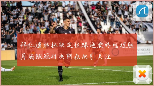 拜仁遭柏林联定位球逆袭终结连胜月底欧冠对决阿森纳引关注