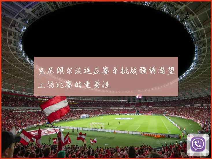 克尼佩尔谈适应赛季挑战强调渴望上场比赛的重要性