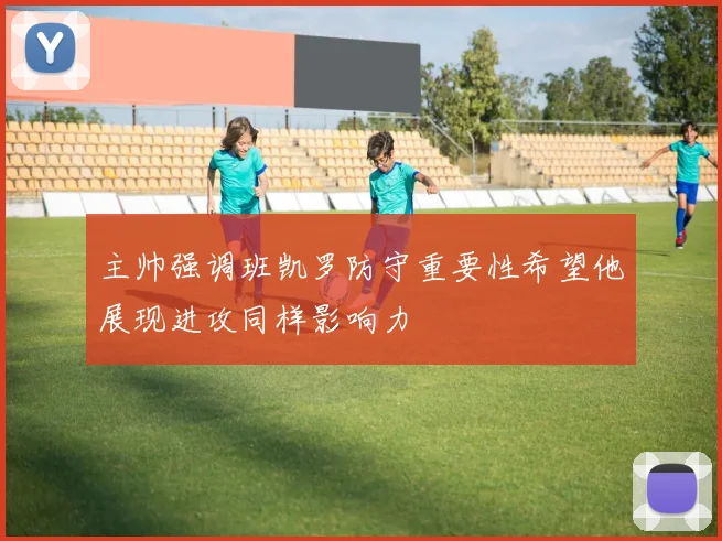主帅强调班凯罗防守重要性希望他展现进攻同样影响力