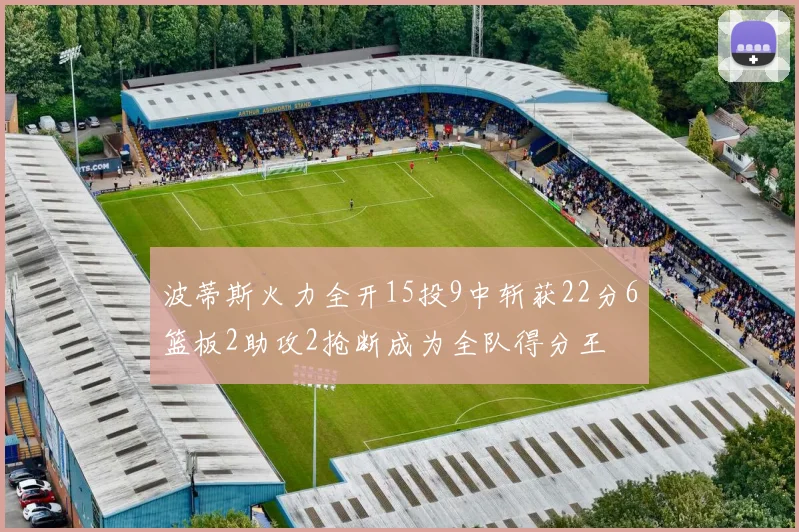 波蒂斯火力全开15投9中斩获22分6篮板2助攻2抢断成为全队得分王