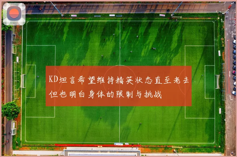 KD坦言希望维持精英状态直至老去但也明白身体的限制与挑战