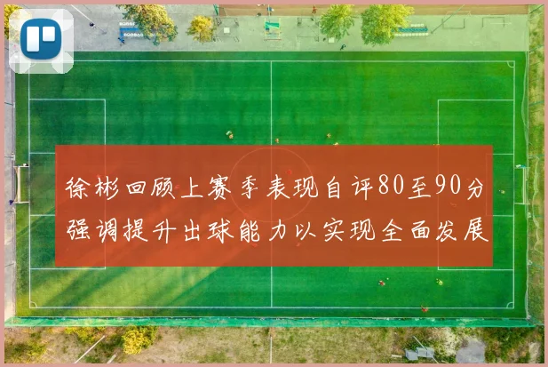 徐彬回顾上赛季表现自评80至90分强调提升出球能力以实现全面发展