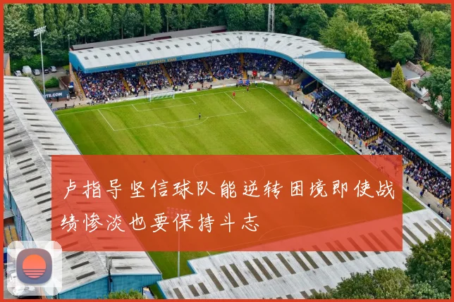 卢指导坚信球队能逆转困境即使战绩惨淡也要保持斗志