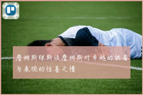 詹姆斯琼斯谈詹姆斯对卓越的执着与表现的惊喜之情