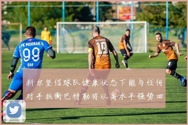 科尔坚信球队健康状态下能与任何对手抗衡巴特勒将以高水平强势回归