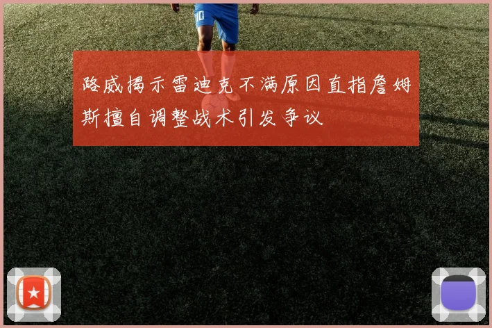 路威揭示雷迪克不满原因直指詹姆斯擅自调整战术引发争议