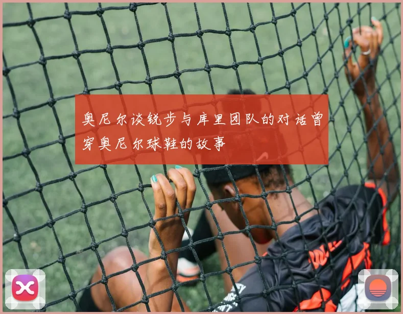奥尼尔谈锐步与库里团队的对话曾穿奥尼尔球鞋的故事