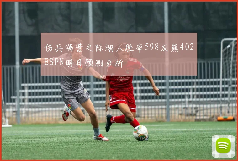 伤兵满营之际湖人胜率598灰熊402ESPN明日预测分析