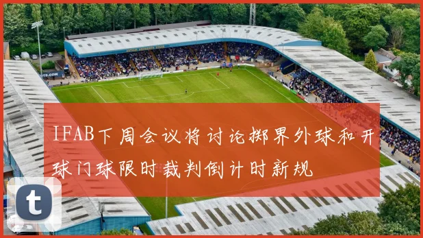 IFAB下周会议将讨论掷界外球和开球门球限时裁判倒计时新规